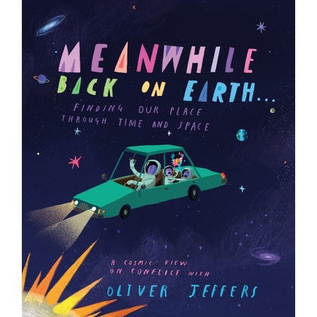 Meanwhile Back on Earth . . . FINDING OUR PLACE THROUGH TIME AND SPACE By Oliver Jeffers